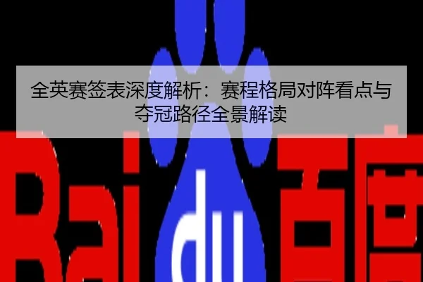 全英赛签表深度解析：赛程格局对阵看点与夺冠路径全景解读