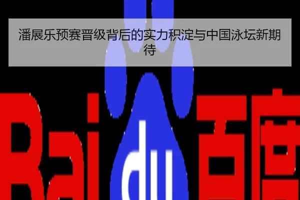 潘展乐预赛晋级背后的实力积淀与中国泳坛新期待