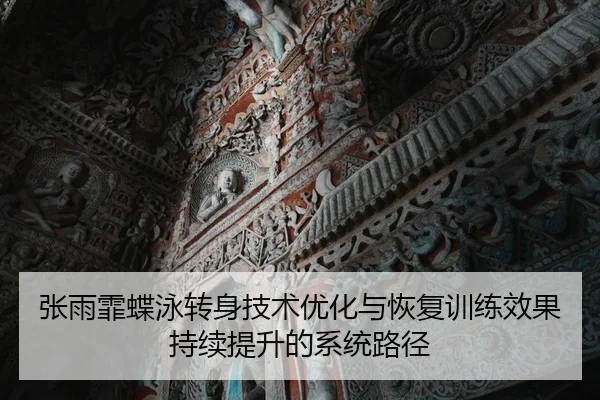 张雨霏蝶泳转身技术优化与恢复训练效果持续提升的系统路径