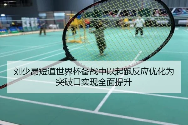 刘少昂短道世界杯备战中以起跑反应优化为突破口实现全面提升