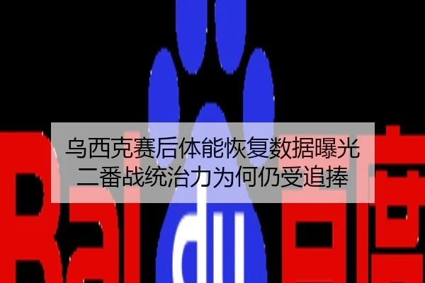 乌西克赛后体能恢复数据曝光 二番战统治力为何仍受追捧